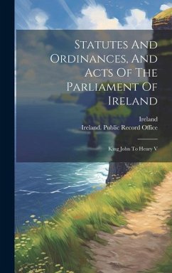 Statutes And Ordinances, And Acts Of The Parliament Of Ireland: King John To Henry V