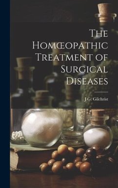 The Homoeopathic Treatment of Surgical Diseases - Gilchrist, J. G.