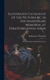 Illustrated Catalogue of the Pictures &c. in the Shakespeare Memorial at Stratford-Upon-Avon: With Historical and Descriptive Notes