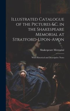 Illustrated Catalogue of the Pictures &c. in the Shakespeare Memorial at Stratford-Upon-Avon: With Historical and Descriptive Notes - Memorial, Shakespeare