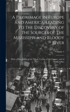 A Pilgrimage in Europe and America, Leading to the Discovery of the Sources of the Mississippi and Bloody River: With a Description of the Whole Cours - Anonymous