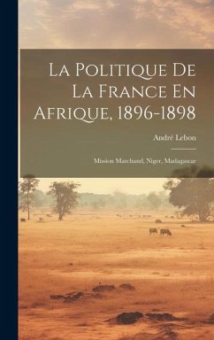 La Politique De La France En Afrique, 1896-1898: Mission Marchand, Niger, Madagascar - Lebon, André
