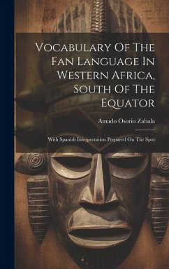 Vocabulary Of The Fan Language In Western Africa, South Of The Equator: With Spanish Interpretation Prepared On The Spot - Zabala, Amado Osorio