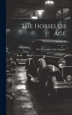 The Horseless Age: The Automobile Trade Magazine; Volume 18 - Anonymous