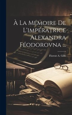 À La Mémoire De L'impératrice Alexandra Féodorovna ... - Gille, Florent A.