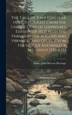 The Taill of Rauf Coilyear (About 1475 A.D.) (From the Unique Copy of Lekpreuik's Edition of 1572) With the Fragments of Roland and Vernagu, and Otuel - Herrtage, Sidney John Hervon