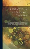 A Treatise On the Epidemic Cholera: As It Has Prevailed in India; Together With the Reports of the Medical Officers, ... for the Purpose of Ascertaini