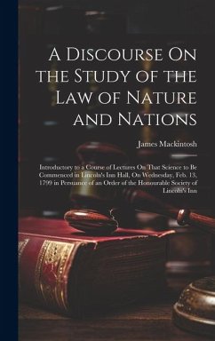 A Discourse On the Study of the Law of Nature and Nations: Introductory to a Course of Lectures On That Science to Be Commenced in Lincoln's Inn Hall, - Mackintosh, James
