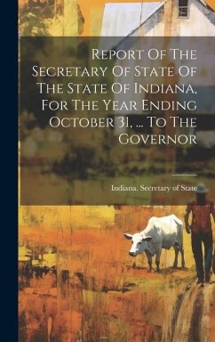 Report Of The Secretary Of State Of The State Of Indiana, For The Year Ending October 31, ... To The Governor