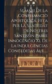 Sumari De La Confirmaciò Apostolica, Feta Per La Santedat De Nostres Santissin Paree Innocencio Xl De La Indulgencias Concedidas Als......