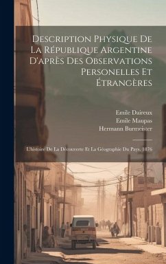 Description Physique De La République Argentine D'après Des Observations Personelles Et Étrangères: L'histoire De La Découverte Et La Géographie Du Pa - Burmeister, Hermann; Maupas, Emile; Daireux, Emile