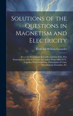 Solutions of the Questions in Magnetism and Electricity: Set at the Preliminary Scientific and First B.Sc. Pass Examinations of the University of Lond - Levander, Frederick William