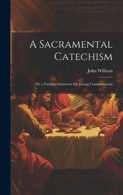 A Sacramental Catechism: Or, a Familiar Instructor for Young Communicants - Willison, John