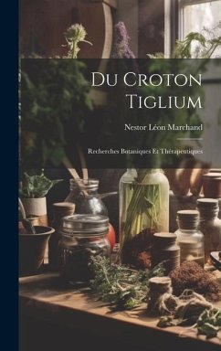 Du Croton Tiglium: Recherches Botaniques Et Thérapeutiques - Marchand, Nestor Léon