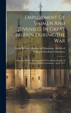 Employment Of Women And Juveniles In Great Britain During The War: Reprints Of The Memoranda Of The British Health Of Munition Workers Committee. Apri