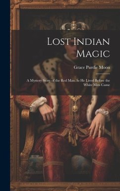 Lost Indian Magic: A Mystery Story of the Red Man As He Lived Before the White Men Came - Moon, Grace Purdie