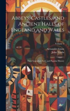 Abbeys, Castles, and Ancient Halls of England and Wales: Their Legendary Lore and Popular History; Volume 3 - Timbs, John; Gunn, Alexander