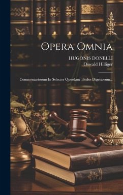 Opera Omnia: Commentariorum In Selectos Quosdam Titulos Digestorum... - Donelli, Hugonis; Hilliger, Oswald