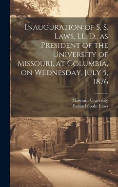 Inauguration of S. S. Laws, LL. D., as President of the University of Missouri, at Columbia, on Wednesday, July 5, 1876 - Laws, Samuel Spahr