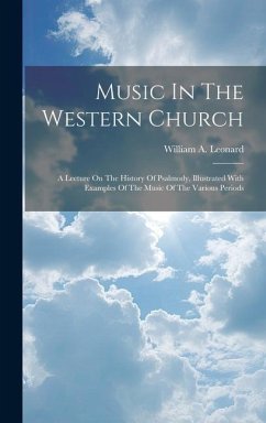 Music In The Western Church: A Lecture On The History Of Psalmody, Illustrated With Examples Of The Music Of The Various Periods - Leonard, William A.