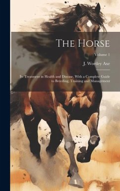 The Horse: Its Treatment in Health and Disease, With a Complete Guide to Breeding, Training and Management; Volume 1
