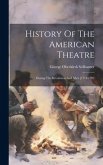 History Of The American Theatre: During The Revolution And After [1774-1792