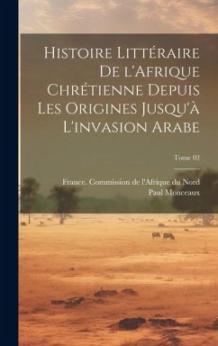 Histoire littéraire de l'Afrique chrétienne depuis les origines jusqu'à l'invasion arabe; Tome 02 - Monceaux, Paul