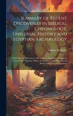 Summary of Recent Discoveries in Biblical Chronology, Universal History and Egyptian Archæology; With Special Reference to Dr. Abbott's Egyptian Museu - Seyffarth, Gustav
