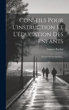 Conseils Pour L'instruction Et L'éducation Des Enfants: Extraits De Ses Oeuvres... - Rochat, Auguste