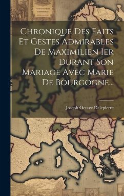 Chronique Des Faits Et Gestes Admirables De Maximilien Ier Durant Son Mariage Avec Marie De Bourgogne... - Delepierre, Joseph Octave