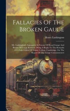 Fallacies Of The Broken Gauge: Mr. Lushington's Arguments In Favour Of Broad Gauge And Breaks Of Gauge Refuted: Being A Reply To The Remarks Of A Lat - Lushington, Henry
