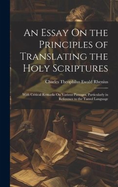 An Essay On the Principles of Translating the Holy Scriptures: With Critical Remarks On Various Passages, Particularly in Reference to the Tamul Langu - Rhenius, Charles Theophilus Ewald