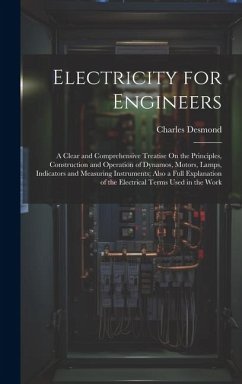 Electricity for Engineers: A Clear and Comprehensive Treatise On the Principles, Construction and Operation of Dynamos, Motors, Lamps, Indicators - Desmond, Charles