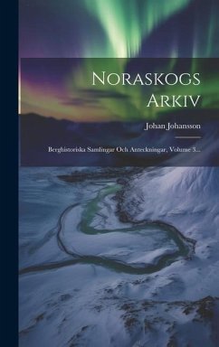 Noraskogs Arkiv: Berghistoriska Samlingar Och Anteckningar, Volume 3... - Johansson, Johan