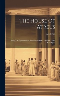 The House Of Atreus: Being The Agamemmon, Libation-bearers, And The Furies Of Æschylus