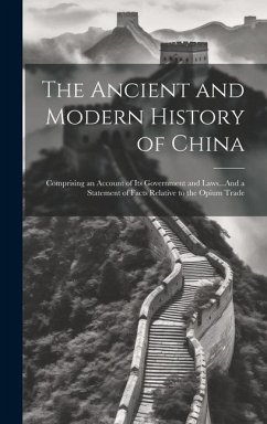 The Ancient and Modern History of China: Comprising an Account of Its Government and Laws...And a Statement of Facts Relative to the Opium Trade - Anonymous