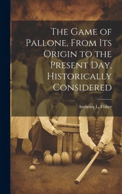 The Game of Pallone, From Its Origin to the Present Day, Historically Considered - Fisher, Anthony L.