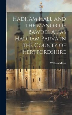 Hadham Hall and the Manor of Bawdes Alias Hadham Parva in the County of Hertfordshire - Minet, William