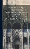Table Analytique Et Synthétique Du Dictionnaire Raisonné De L'architecture Française Du Xie Au Xvie Siècle Par Viollet-Le-Duc