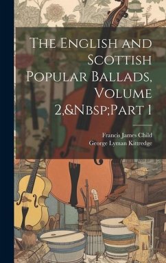 The English and Scottish Popular Ballads, Volume 2, Part 1 - Child, Francis James; Kittredge, George Lyman