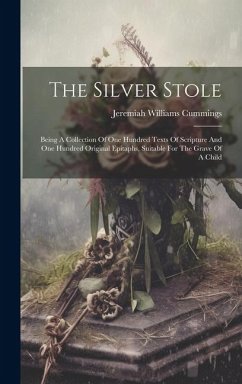 The Silver Stole: Being A Collection Of One Hundred Texts Of Scripture And One Hundred Original Epitaphs, Suitable For The Grave Of A Ch - Cummings, Jeremiah Williams