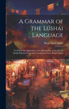 A Grammar of the Lúshái Language: To Which Are Appended a Few Illustrations of the Zau Or Lúshái Popular Songs and Translations From Æsop's Fables - Shaha, Brojo Nath