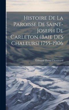 Cover Histoire De La Paroisse De Saint-Joseph De Carleton (Baie Des Chaleurs) 1755-1906