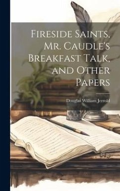 Fireside Saints, Mr. Caudle's Breakfast Talk, and Other Papers - Jerrold, Douglas William