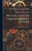 A Treatise On the Use of Belting for the Transmission of Power