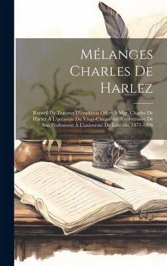 Mélanges Charles De Harlez: Recueil De Travaux D'érudition Offert À Mgr. Charles De Harlez À L'occasion Du Vingt-Cinquième Anniversaire De Son Pro - Anonymous