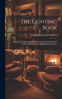 The Lighting Book: A Manual for the Layman, Setting Forth the Practical and Esthetic Sides of Good Lighting for the Home - Godinex, Francisco Laurent