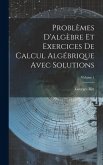 Problèmes D'algèbre Et Exercices De Calcul Algébrique Avec Solutions; Volume 1