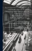 Illustrated Catalogue of the Rare and Beautiful Oriental Art Treasures of Supreme Quality Procured in China During the Past Year: by the Senior Member