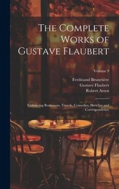 The Complete Works of Gustave Flaubert: Embracing Romances, Travels, Comedies, Sketches and Correspondence; Volume 9 - Flaubert, Gustave; Brunetière, Ferdinand; Arnot, Robert